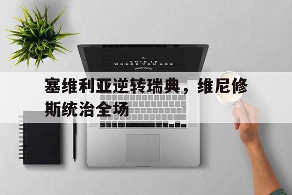 塞维利亚逆转瑞典，维尼修斯统治全场的简单介绍