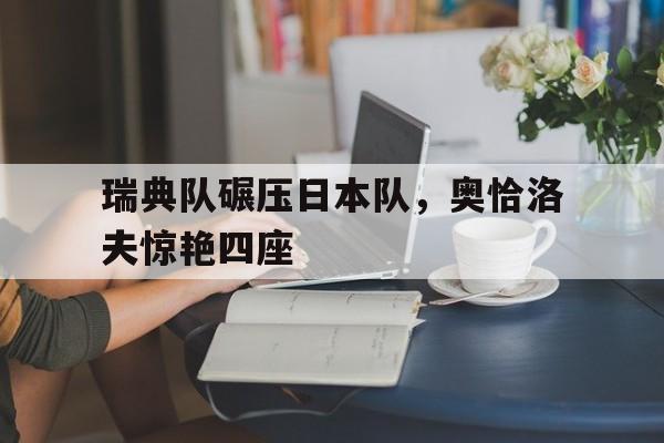 包含瑞典队碾压日本队，奥恰洛夫惊艳四座的词条